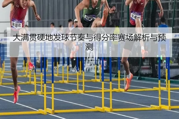 大满贯硬地发球节奏与得分率赛场解析与预测