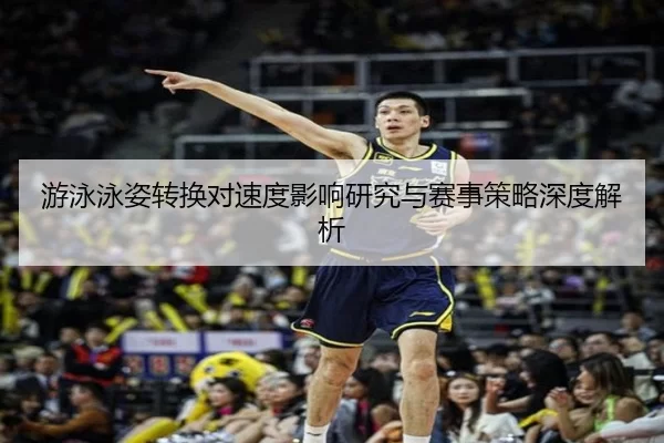游泳泳姿转换对速度影响研究与赛事策略深度解析